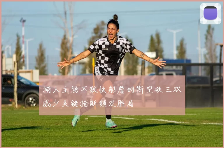 湖人主场不敌快船詹姆斯空砍三双威少关键抢断锁定胜局