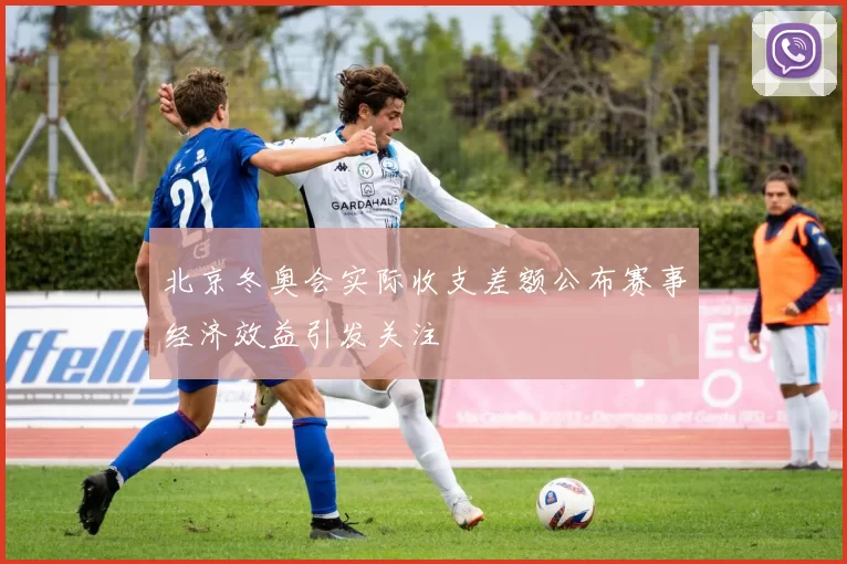 北京冬奥会实际收支差额公布赛事经济效益引发关注