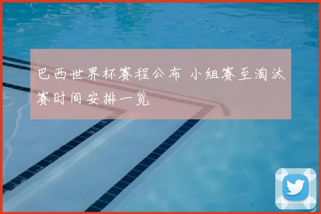 巴西世界杯赛程公布 小组赛至淘汰赛时间安排一览