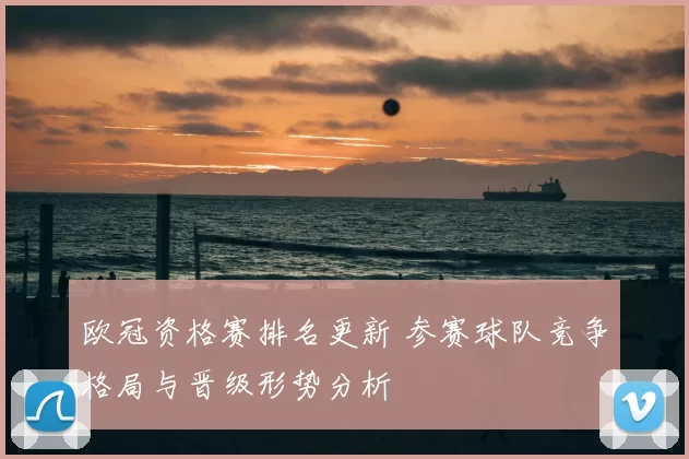 欧冠资格赛排名更新 参赛球队竞争格局与晋级形势分析