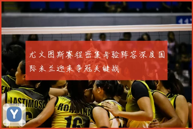 尤文图斯赛程密集考验阵容深度国际米兰迎来争冠关键战