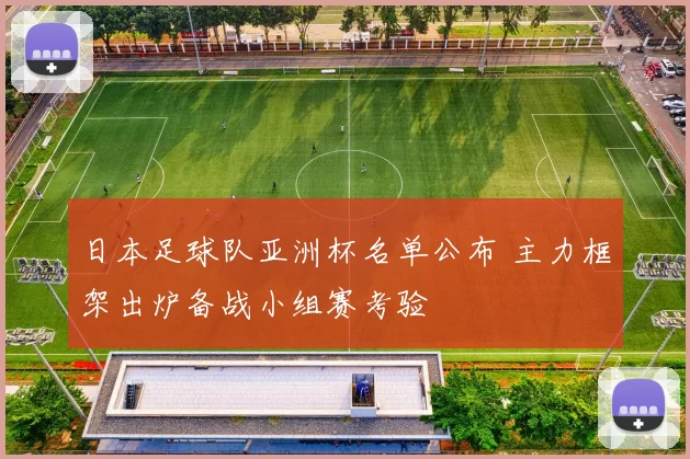 日本足球队亚洲杯名单公布 主力框架出炉备战小组赛考验