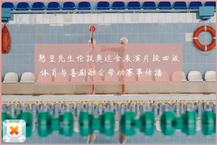 憨豆先生伦敦奥运会表演片段回放 体育与喜剧融合带动赛事传播