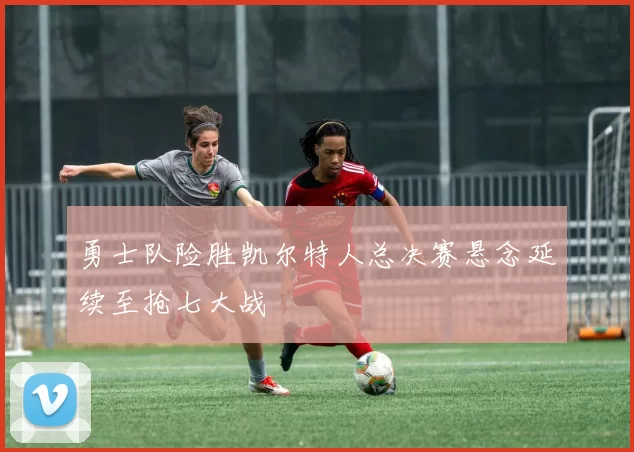 勇士队险胜凯尔特人总决赛悬念延续至抢七大战