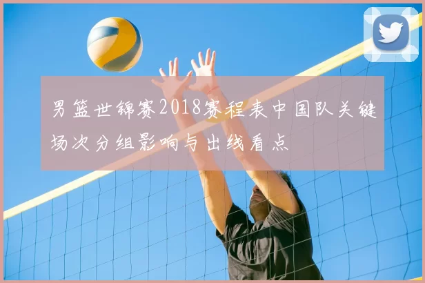 男篮世锦赛2018赛程表中国队关键场次分组影响与出线看点