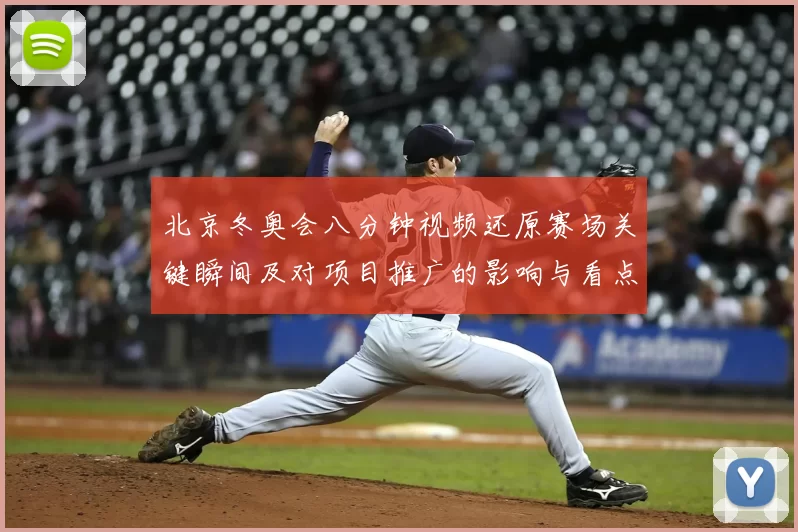 北京冬奥会八分钟视频还原赛场关键瞬间及对项目推广的影响与看点解读