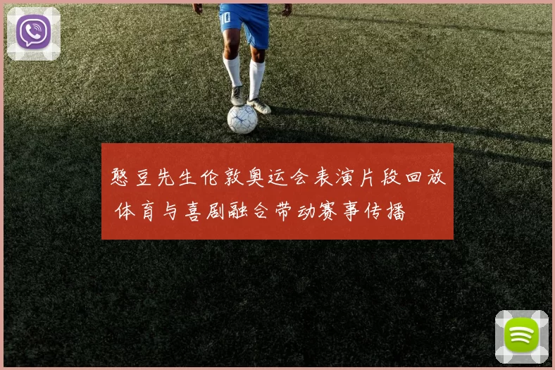 憨豆先生伦敦奥运会表演片段回放 体育与喜剧融合带动赛事传播