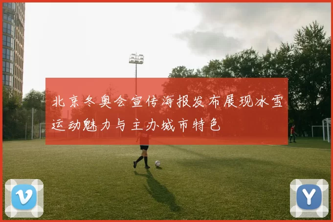 北京冬奥会宣传海报发布展现冰雪运动魅力与主办城市特色