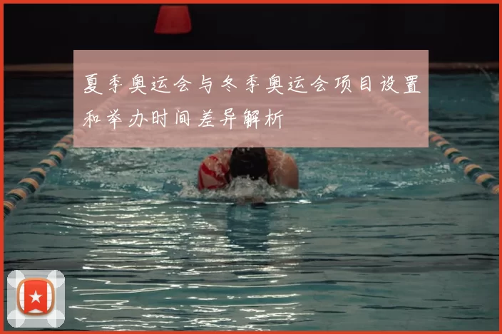 夏季奥运会与冬季奥运会项目设置和举办时间差异解析