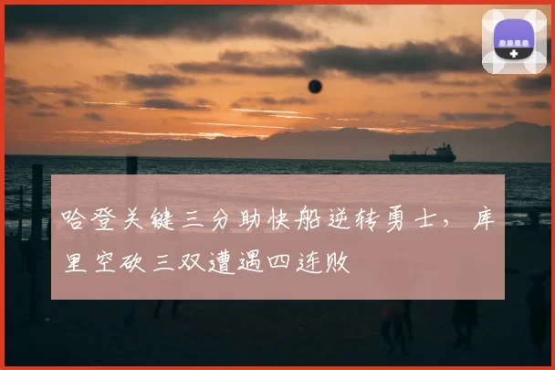 哈登关键三分助快船逆转勇士，库里空砍三双遭遇四连败