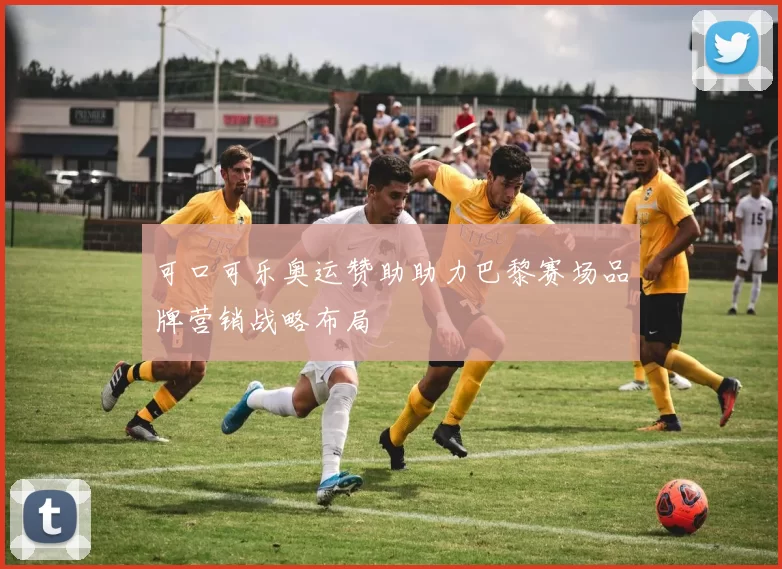 可口可乐奥运赞助助力巴黎赛场品牌营销战略布局