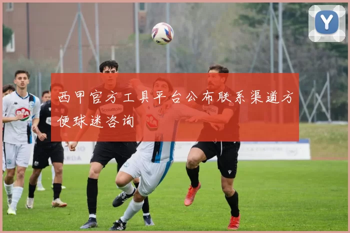 西甲官方工具平台公布联系渠道方便球迷咨询
