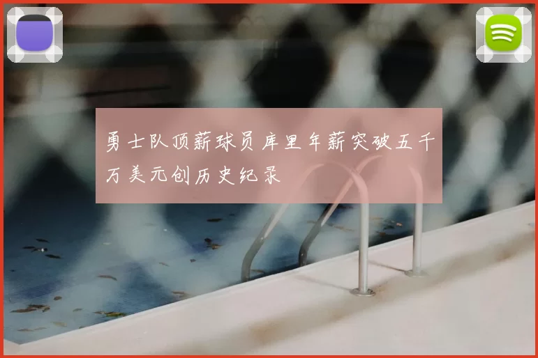 勇士队顶薪球员库里年薪突破五千万美元创历史纪录