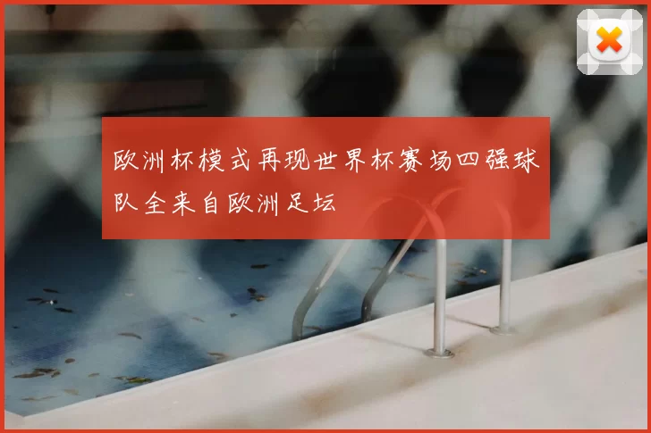 欧洲杯模式再现世界杯赛场四强球队全来自欧洲足坛