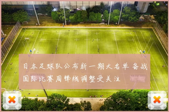 日本足球队公布新一期大名单 备战国际比赛周锋线调整受关注