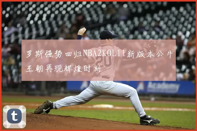 罗斯强势回归NBA2KOL11新版本公牛王朝再现辉煌时刻