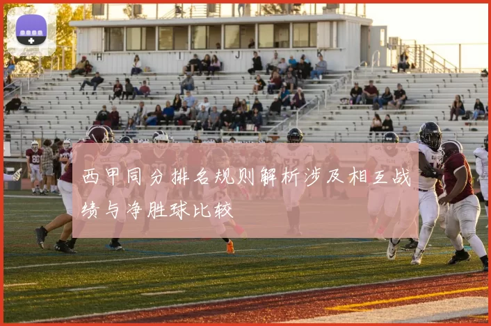 西甲同分排名规则解析涉及相互战绩与净胜球比较