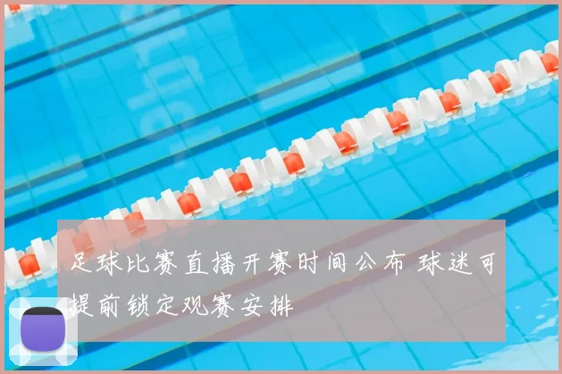 足球比赛直播开赛时间公布 球迷可提前锁定观赛安排