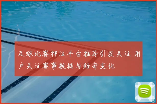 足球比赛押注平台推荐引发关注 用户关注赛事数据与赔率变化