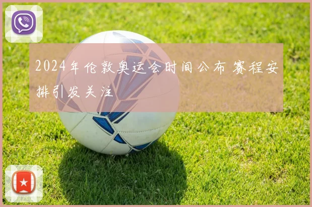 2024年伦敦奥运会时间公布 赛程安排引发关注