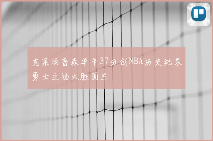 克莱汤普森单节37分创NBA历史纪录勇士主场大胜国王