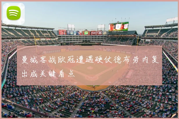 曼城客战欧冠遭遇硬仗德布劳内复出成关键看点