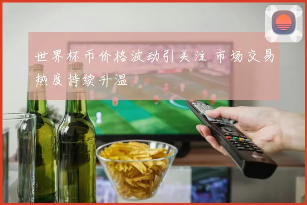 世界杯币价格波动引关注 市场交易热度持续升温