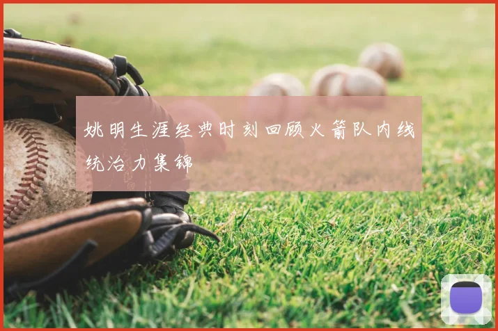 姚明生涯经典时刻回顾火箭队内线统治力集锦