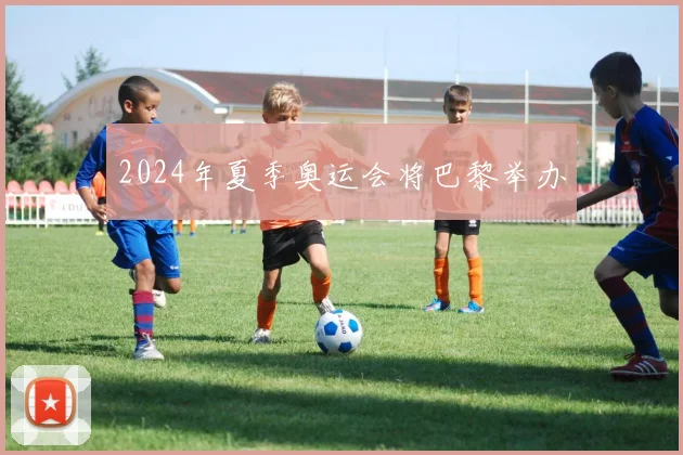 2024年夏季奥运会将巴黎举办