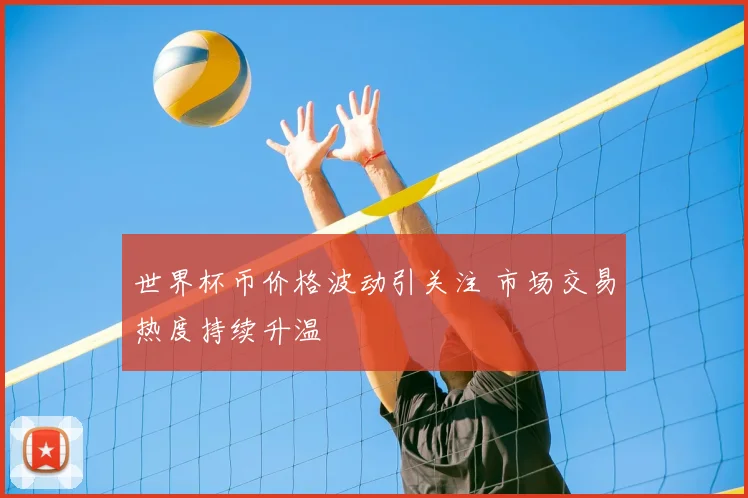 世界杯币价格波动引关注 市场交易热度持续升温