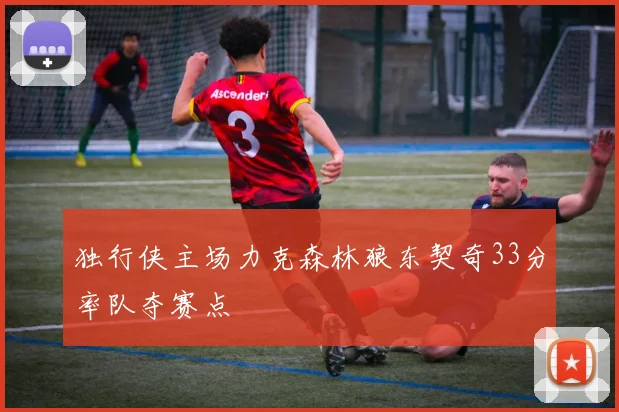 独行侠主场力克森林狼东契奇33分率队夺赛点