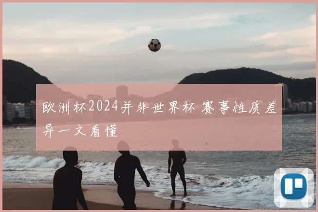 欧洲杯2024并非世界杯 赛事性质差异一文看懂